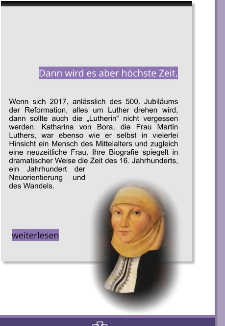 Wenn sich 2017, anlsslich des 500. Jubilums der Reformation, alles um Luther drehen wird, dann sollte auch die Lutherin nicht vergessen werden. Katharina von Bora, die Frau Martin Luthers, war ebenso wie er selbst in vielerlei Hinsicht ein Mensch des Mittelalters und zugleich eine neuzeitliche Frau. Ihre Biografie spiegelt in dramatischer Weise die Zeit des 16. Jahrhunderts, ein Jahrhundert der Neuorientierung und des Wandels.  Dann wird es aber hchste Zeit. weiterlesen